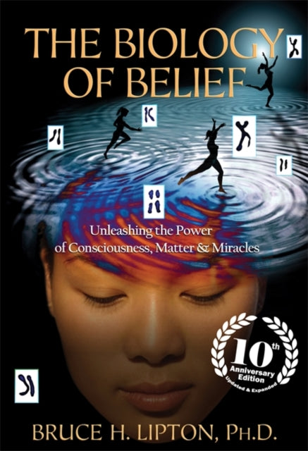 The Biology of Belief : Unleashing the Power of Consciousness, Matter & Miracles-9781781805473