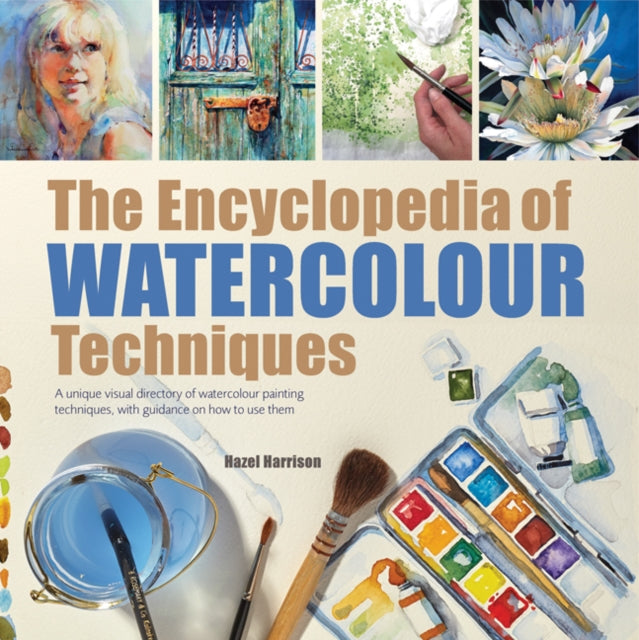 The Encyclopedia of Watercolour Techniques : A Unique Visual Directory of Watercolour Painting Techniques, with Guidance on How to Use Them-9781782216049