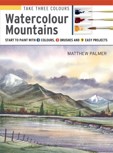 Take Three Colours: Watercolour Mountains : Start to Paint with 3 Colours, 3 Brushes and 9 Easy Projects-9781782216841