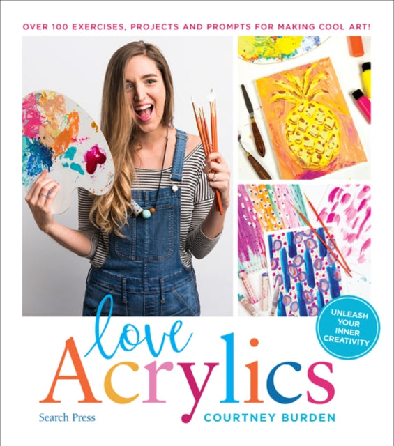 Love Acrylics : Over 100 Exercises, Projects and Prompts for Making Cool Art!-9781782217268