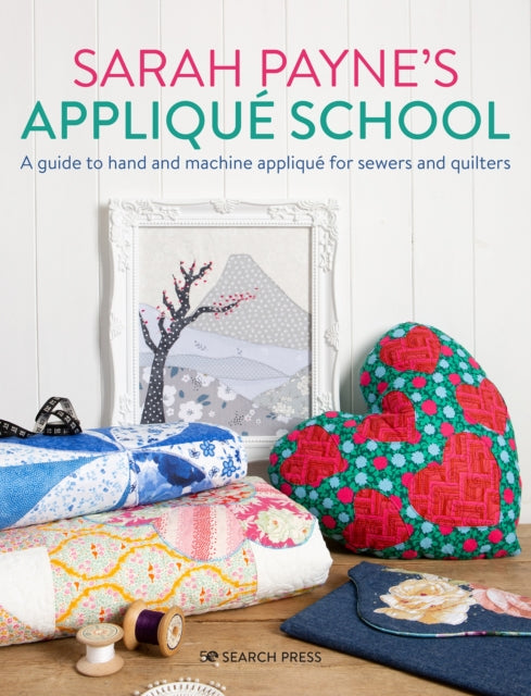 Sarah Payne's Applique School : A Guide to Hand and Machine Applique for Sewers and Quilters-9781782219378
