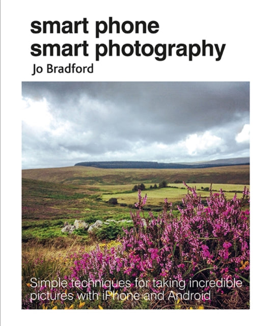 Smart Phone Smart Photography : Simple Techniques for Taking Incredible Pictures with iPhone and Android-9781782495628