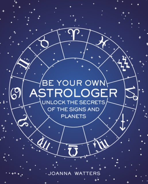 Be Your Own Astrologer : Unlock the Secrets of the Signs and Planets-9781782496557