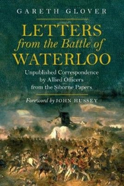 Letters from the Battle of Waterloo : Unpublished Correspondence by Allied Officers from the Siborne Papers-9781784383497