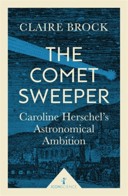 The Comet Sweeper (Icon Science) : Caroline Herschel's Astronomical Ambition-9781785781667