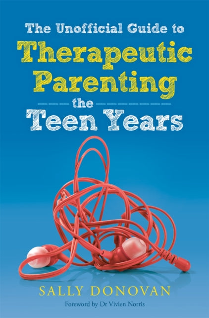 The Unofficial Guide to Therapeutic Parenting - The Teen Years-9781785921742