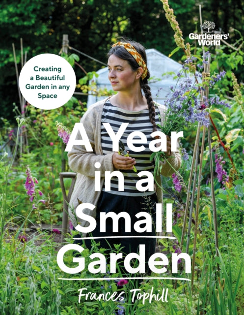 Gardeners’ World: A Year in a Small Garden : Creating a Beautiful Gard ...