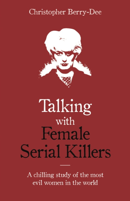 Talking with Female Serial Killers - A chilling study of the most evil women in the world-9781786069009