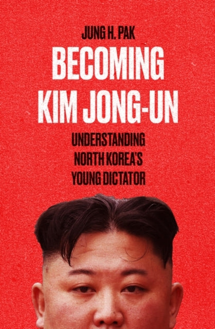 Becoming Kim Jong Un : Understanding North Korea's Young Dictator-9781786077165