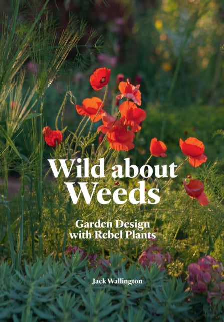 Wild about Weeds : Garden Design with Rebel Plants-9781786275301