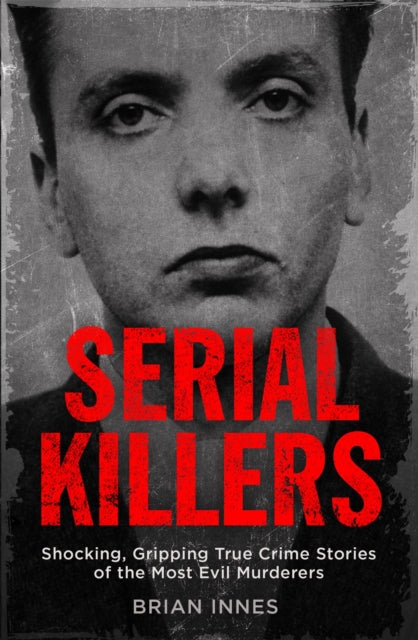 Serial Killers : Shocking, Gripping True Crime Stories of the Most Evil Murderers-9781786488473