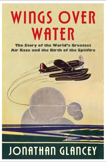 Wings Over Water : The Story of the World's Greatest Air Race and the Birth of the Spitfire-9781786494191