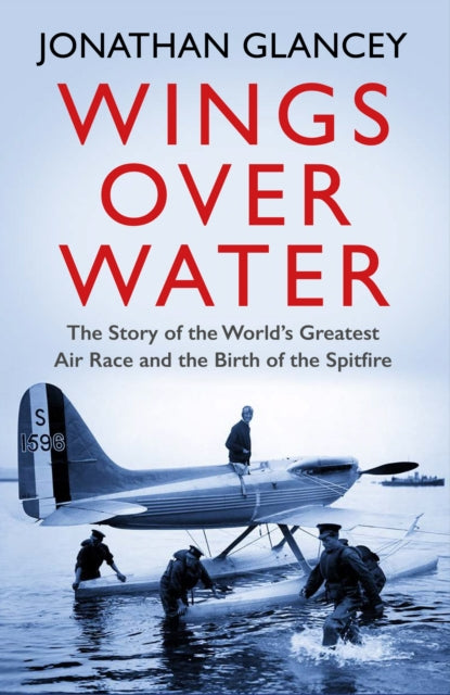 Wings Over Water : The Story of the World's Greatest Air Race and the Birth of the Spitfire-9781786494214