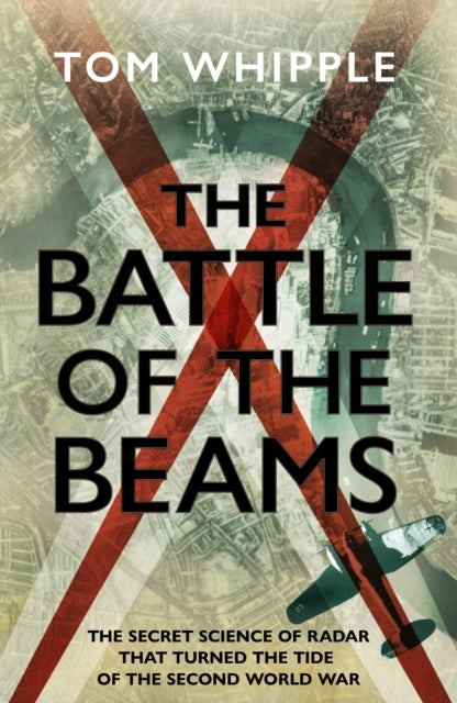 The Battle of the Beams : The secret science of radar that turned the tide of the Second World War-9781787634138