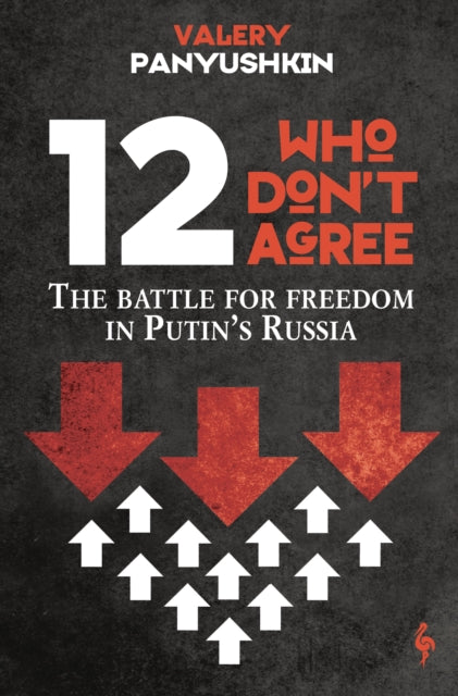 12 Who Don't Agree : The Battle for Freedom in Putin's Russia-9781787704596