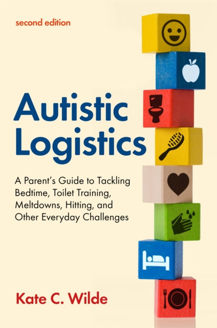 Autistic Logistics, Second Edition : A Parent's Guide to Tackling Bedtime, Toilet Training, Meltdowns, Hitting, and Other Everyday Challenges-9781787757493