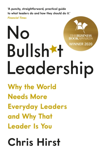 No Bullsh*t Leadership : Why the World Needs More Everyday Leaders and Why That Leader Is You-9781788162531