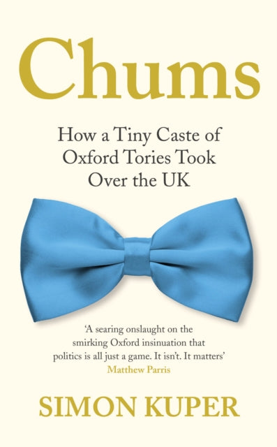 Chums : How a Tiny Caste of Oxford Tories Took Over the UK-9781788167383