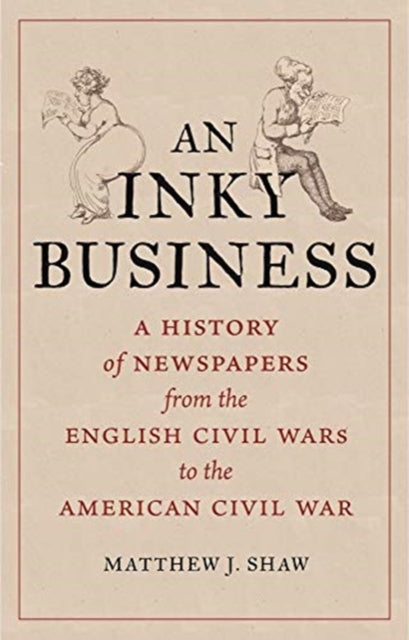 An Inky Business : A History of Newspapers from the English Civil Wars to the American Civil War-9781789143867