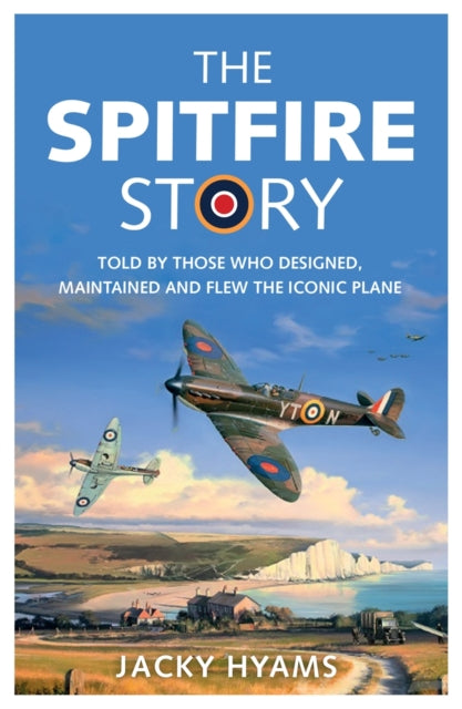 The Spitfire Story : Told By Those Who Designed, Maintained and Flew the Iconic Plane-9781789291360