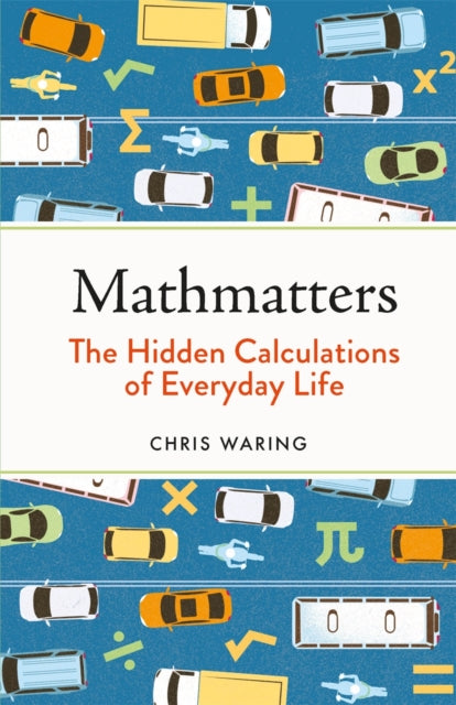 Mathmatters : The Hidden Calculations of Everyday Life-9781789293678