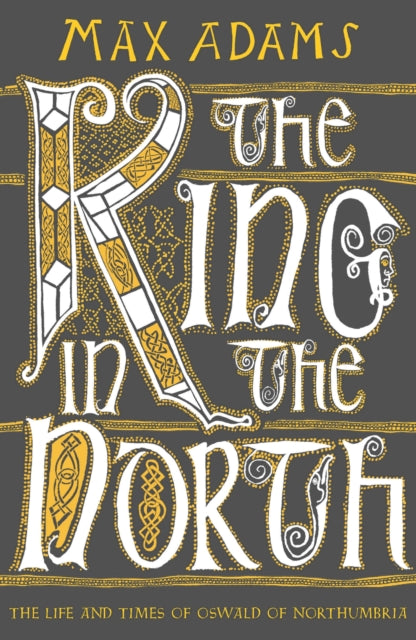 The King in the North : The Life and Times of Oswald of Northumbria-9781789546620