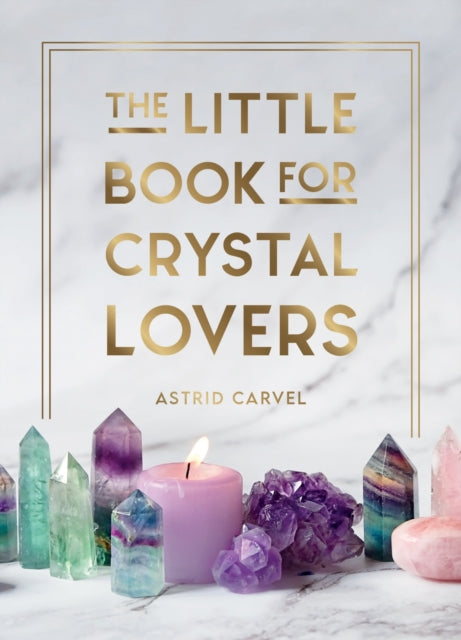 The Little Book for Crystal Lovers : Simple Tips to Take Your Crystal Collection to the Next Level-9781800076433