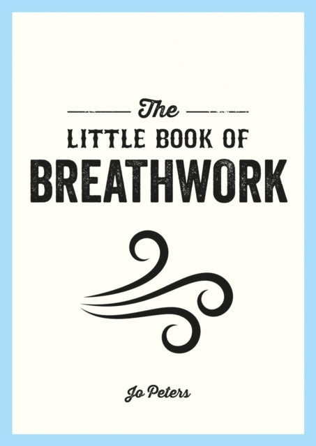 The Little Book of Breathwork : Find Calm, Improve Your Focus and Feel Revitalized with the Power of Your Breath-9781800077089
