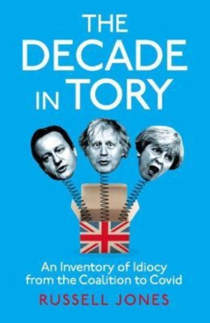 The Decade in Tory : An inventory of idiocy from the coalition to Covid-9781800181717