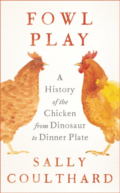Fowl Play : A History of the Chicken from Dinosaur to Dinner Plate-9781801104470