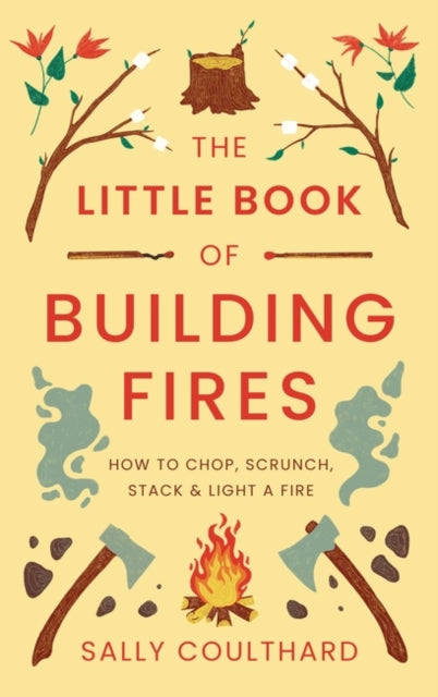 The Little Book of Building Fires : How to Chop, Scrunch, Stack and Light a Fire-9781803289908