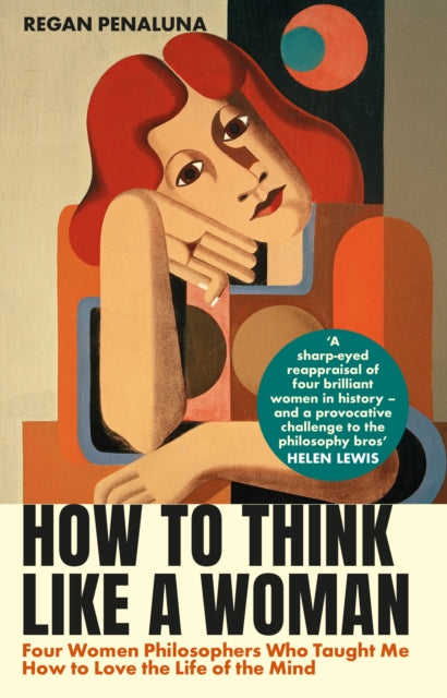 How to Think Like a Woman : Four Women Philosophers Who Taught Me How to Love the Life of the Mind-9781804710005