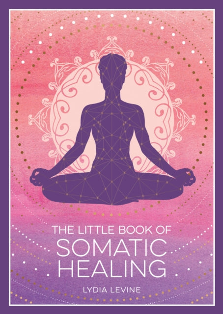 The Little Book of Somatic Healing : A Beginner’s Guide to the Art of Body Psychology-9781837995516