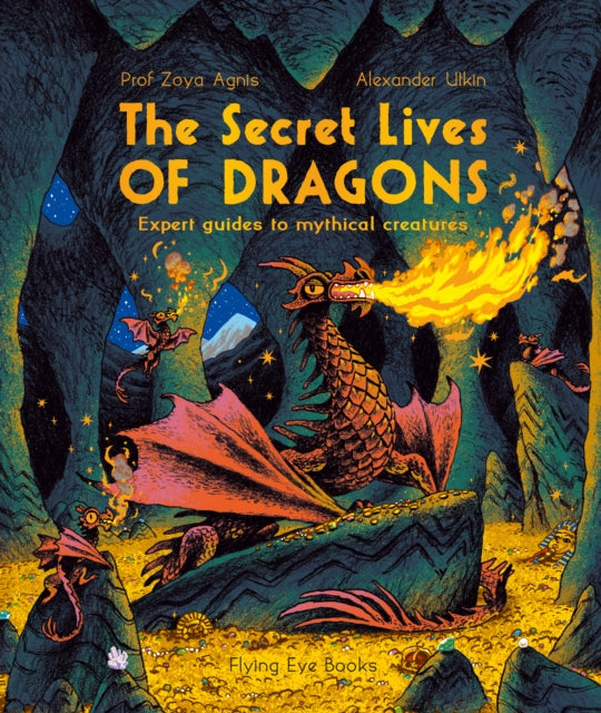 The Secret Lives of Dragons : Expert Guides to Mythical Creatures-9781838741174