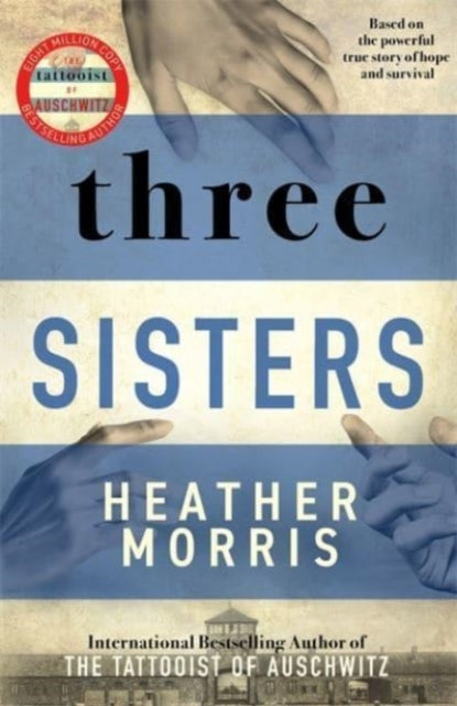 Three Sisters : A TRIUMPHANT STORY OF LOVE AND SURVIVAL FROM THE AUTHOR OF THE TATTOOIST OF AUSCHWITZ-9781838772628