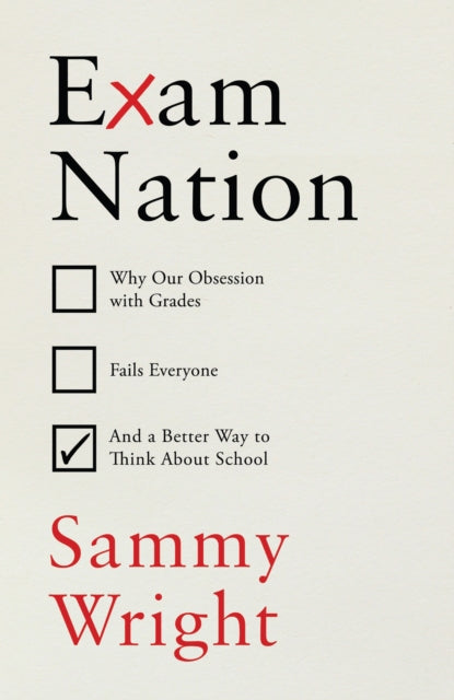 Exam Nation : Why Our Obsession with Grades Fails Everyone – and a Better Way to Think About School-9781847927521