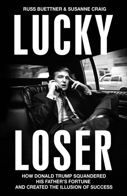 Lucky Loser : How Donald Trump Squandered His Father's Fortune and Created the Illusion of Success-9781847928238
