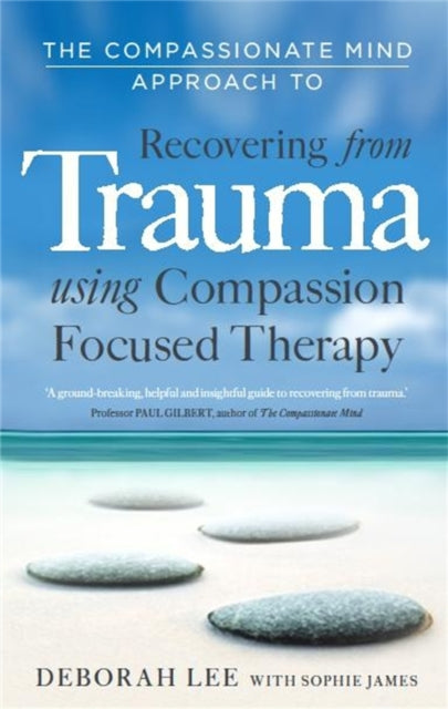 The Compassionate Mind Approach to Recovering from Trauma : Using Compassion Focused Therapy-9781849013208