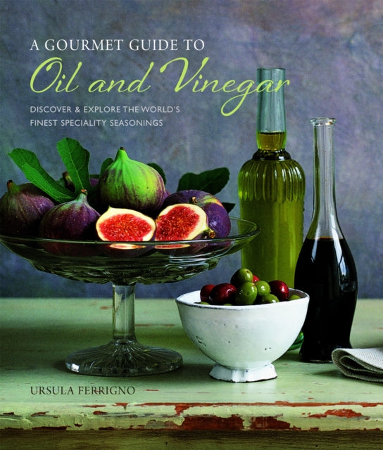 A Gourmet Guide to Oil & Vinegar : Discover and Explore the World's Finest Speciality Seasonings-9781849755757