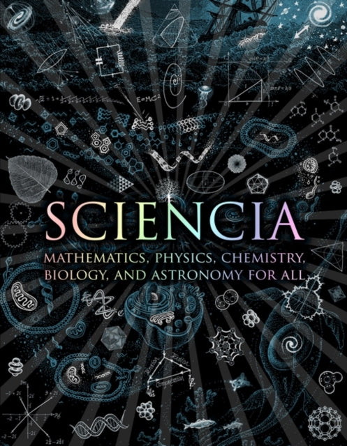Sciencia : Mathematics, Physics, Chemistry, Biology and Astronomy for All-9781907155123