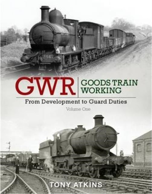 GWR Goods Train Working: From Development to Guard Duties : Volume One-9781909328532