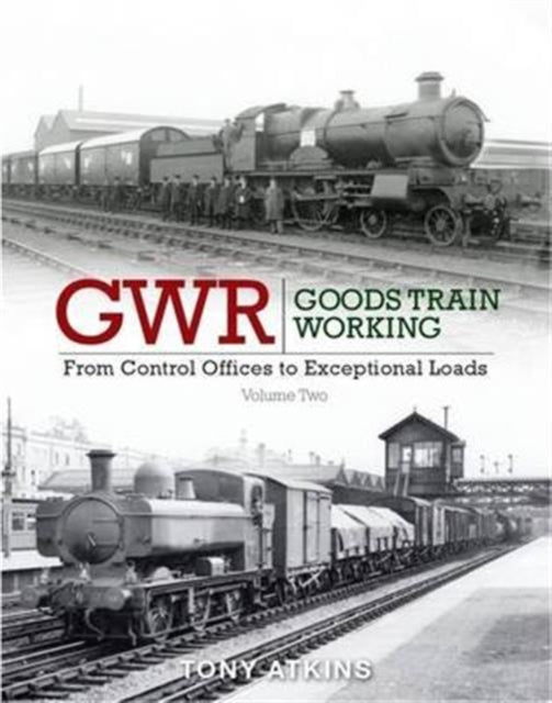 GWR Goods Train Working : From Control Offices to Eceptional Loads Volume 2-9781909328549