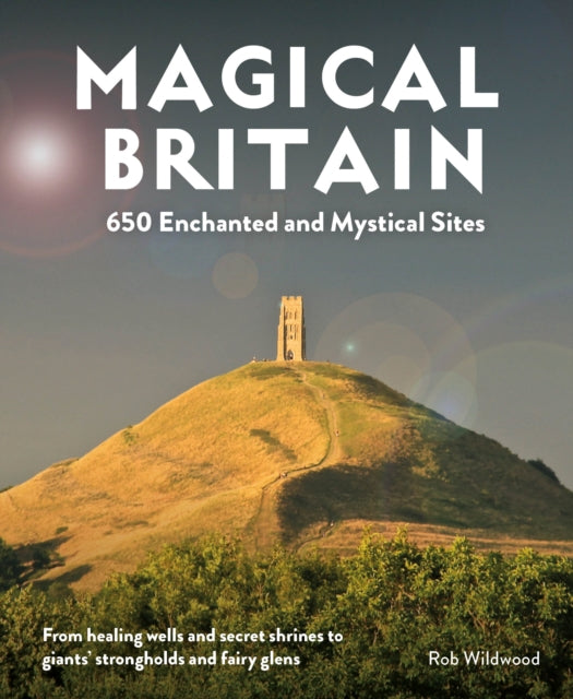 Magical Britain : 650 Enchanted and Mystical Sites - From healing wells and secret shrines to giants' strongholds and fairy glens-9781910636305