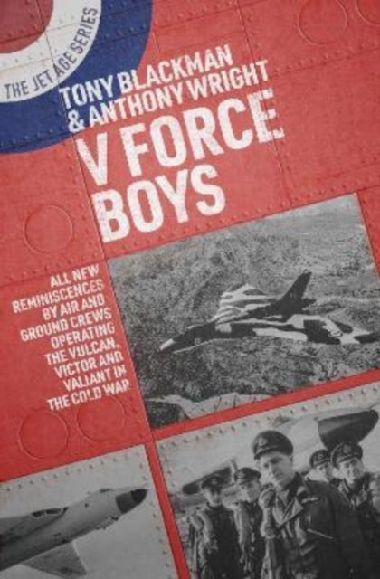 V Force Boys : All New Reminiscences by Air and Ground Crews Operating the Vulcan, Victor and Valiant in the Cold War : 17-9781911667360