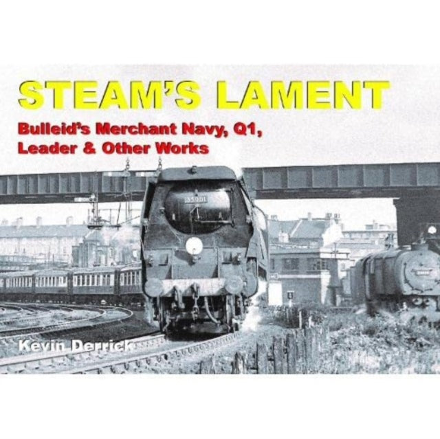 STEAM'S LAMENT Bulleid's Merchant Navy, Q1, Leader & other works-9781913390259