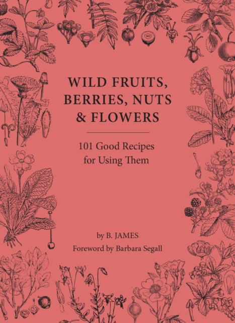 Wild Fruits, Berries, Nuts & Flowers : 101 Good Recipes for Using Them-9781914902987