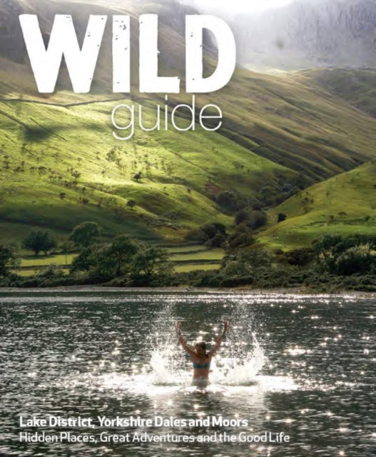 Wild Guide Lake District and Yorkshire Dales : Hidden Places and Great Adventures - Including Bowland and South Pennines : 4-9781910636091